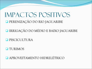 PERENIZAÇÃO DO RIO JAGUARIBE IRRIGAÇÃO DO MÉDIO E BAIXO JAGUARIBE PISCICULTURA TURIMOS APROVEITAMENTO HIDRELÉTRICO IMPACTOS POSITIVOS 
