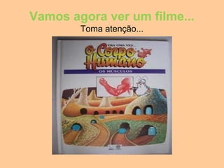 Vamos agora ver um filme...
        Toma atenção...
 
