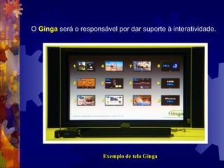 O Ginga será o responsável por dar suporte à interatividade.
Exemplo de tela Ginga
 