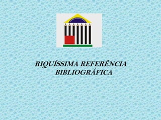 RIQUÍSSIMA REFERÊNCIA
BIBLIOGRÁFICA

 