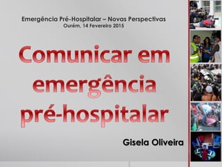 Emergência Pré-Hospitalar – Novas Perspectivas
Ourém, 14 Fevereiro 2015
Gisela Oliveira
 