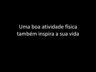 Uma boa atividade física
também inspira a sua vida
 