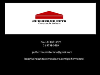 Creci-RJ 056179/0
               21 9738-0669

      guilhermecorretorneto@gmail.com

http://vendasniteroiimoveis.wix.com/guilhermeneto
 