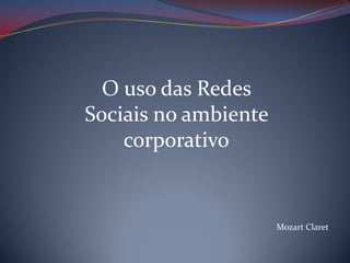 O uso das Redes
Sociais no ambiente
corporativo

Mozart Claret

 