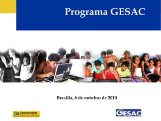 Programa GESAC
Brasília, 6 de outubro de 2010
 