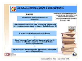 AGRUPAMENTO DE ESCOLAS GONÇALO NUNES SINTESE  Alexandra Côrte-Real – Novembro 2009 “  A Avaliação permite aprender com a sua própria prática e obter uma maior compreensão para o processo de avaliação em geral”  Ericsson, 1992  