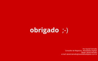 obrigado ;-)
Por Daniel D’Amelio
Consultor de Negócios - Resultados Digitais
Skype: daniel.damelio
e-mail: daniel.damelio@resultadosdigitais.com.br
 