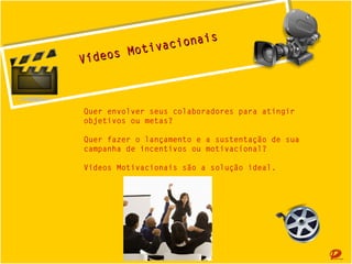 s
acionais
otiv cionai
va
i
VídeosMot
eos M
Víd
Quer envolver seus colaboradores para atingir
objetivos ou metas?
Quer fazer o lançamento e a sustentação de sua
campanha de incentivos ou motivacional?
Vídeos Motivacionais são a solução ideal.

 