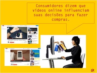 Consumidores dizem que vídeos online
Consumidores dizem que vídeos online
influenciam suas decisões para fazer compras.
influenciam suas decisões para fazer compras.

 