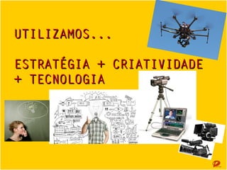 UTILIZAMOS...
ESTRATÉGIA + CRIATIVIDADE +
TECNOLOGIA

 
