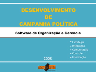 DESENVOLVIMENTO DE CAMPANHA POLÍTICA Software de Organização e Gerência 2008 Integração Comunicação Controle Informação Estratégia 