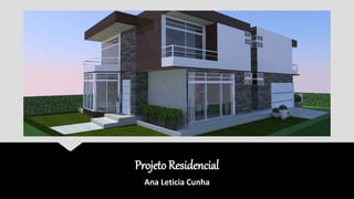 .
Projeto Residencial
Ana Leticia Cunha
 
