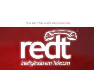 Pense alto; A RedT lhe dá a estrutura para isso.
 