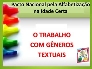 Pacto Nacional pela Alfabetização
na Idade Certa
O TRABALHO
COM GÊNEROS
TEXTUAIS
 