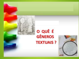 O QUÊ É
GÊNEROS
TEXTUAIS ?
 