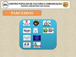 PARCEIROS
CENTRO POPULAR DE CULTURA E COMUNICAÇÃO
PADARIA COMUNITÁRIA SÃO RAFAEL
 