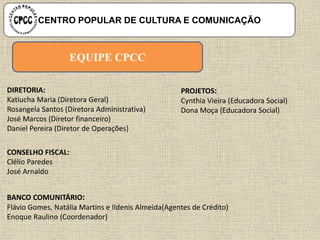 EQUIPE CPCC
CENTRO POPULAR DE CULTURA E COMUNICAÇÃO
 