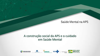 A construção social da APS e o cuidado
em Saúde Mental
 