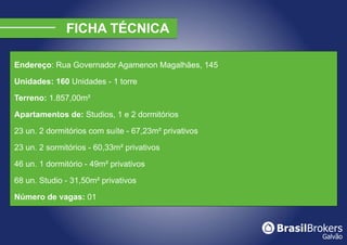 Endereço: Rua Governador Agamenon Magalhães, 145

Unidades: 160 Unidades - 1 torre

Terreno: 1.857,00m²

Apartamentos de: Studios, 1 e 2 dormitórios

23 un. 2 dormitórios com suíte - 67,23m² privativos

23 un. 2 sormitórios - 60,33m² privativos

46 un. 1 dormitório - 49m² privativos

68 un. Studio - 31,50m² privativos

Número de vagas: 01
 