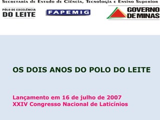 OS DOIS ANOS DO POLO DO LEITE  Lançamento em 16 de julho de 2007 XXIV Congresso Nacional de Laticínios 
