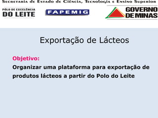 Objetivo: Organizar uma plataforma para exportação de produtos lácteos a partir do Polo do Leite Exportação de Lácteos 
