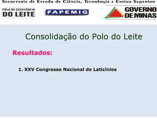 Resultados: 1. XXV Congresso Nacional de Laticínios Consolidação do Polo do Leite 
