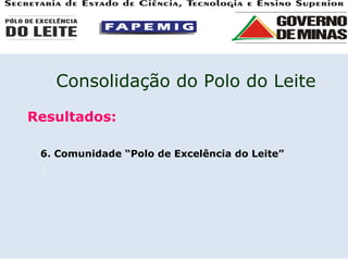 Resultados: 6. Comunidade “Polo de Excelência do Leite”  ) Consolidação do Polo do Leite 
