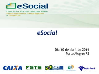 uma nova era nas relações entre Empregadores, Empregados e Governo.
eSocial
Dia 10 de abril de 2014
Porto Alegre/RS
 