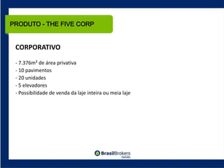 PRODUTO - THE FIVE CORP


 CORPORATIVO

 ‐ 7.376m² de área privativa
 ‐ 10 pavimentos
 ‐ 20 unidades
 ‐ 5 elevadores
 ‐ Possibilidade de venda da laje inteira ou meia laje
 