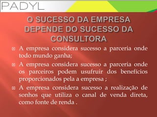  A empresa considera sucesso a parceria onde
todo mundo ganha;
 A empresa considera sucesso a parceria onde
os parceiros podem usufruir dos benefícios
proporcionados pela a empresa ;
 A empresa considera sucesso a realização de
sonhos que utiliza o canal de venda direta,
como fonte de renda .
 