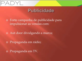  Forte campanha de publicidade para
impulsionar as vendas com:
 Aut door divulgando a marca;
 Propaganda em rádio;
 Propaganda em TV.
 