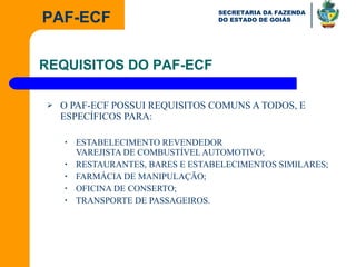 O PAF-ECF POSSUI REQUISITOS COMUNS A TODOS, E ESPECÍFICOS PARA: ESTABELECIMENTO REVENDEDOR VAREJISTA DE COMBUSTÍVEL AUTOMOTIVO; RESTAURANTES, BARES E ESTABELECIMENTOS SIMILARES; FARMÁCIA DE MANIPULAÇÃO; OFICINA DE CONSERTO; TRANSPORTE DE PASSAGEIROS. REQUISITOS DO PAF-ECF 