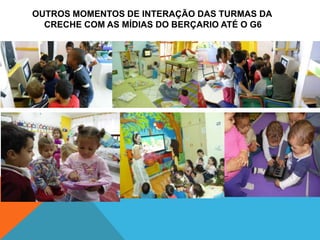 OUTROS MOMENTOS DE INTERAÇÃO DAS TURMAS DA
  CRECHE COM AS MÍDIAS DO BERÇARIO ATÉ O G6
 