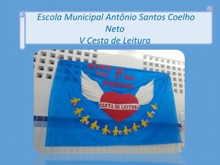 Escola Municipal Antônio Santos Coelho
Neto
V Cesta de Leitura
 