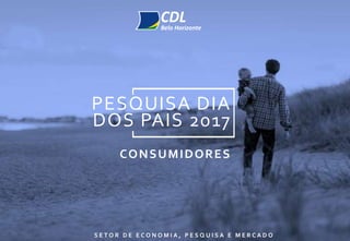 PESQUISA DIA
DOS PAIS 2017
S E T O R D E E C O N O M I A , P E S Q U I S A E M E R C A D O
CONSUMIDORES
 