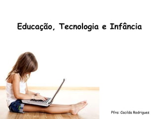 Educação, Tecnologia e Infância




                       Pfra: Cacilda Rodrigues
 