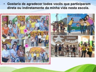 • Gostaria de agradecer todos vocês que participaram
direta ou indiretamente da minha vida nesta escola.

 