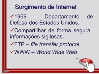 Surgimento da Internet 1969 – Departamento de Defesa dos Estados Unidos. Compartilhar de forma segura  informações sigilosas. FTP –  file transfer protocol WWW –  World Wide Web 