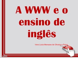 A WWW e o ensino de inglês Vera Lúcia Menezes de Oliveira e Paiva 