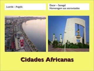 Cidades Africanas Luanda - Angola Dacar – Senegal Homenagem aos escravizados 