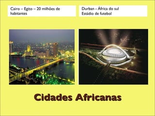 Cidades Africanas Cairo – Egito – 20 milhões de habitantes Durban - África do sul Estádio de futebol 