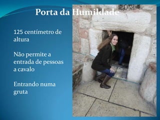 Porta da Humildade

125 centímetro de
altura

Não permite a
entrada de pessoas
a cavalo

Entrando numa
gruta
 