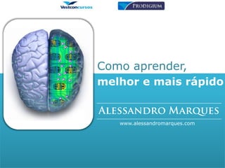 Como aprender, melhor e mais rápido Alessandro Marques www.alessandromarques.com 