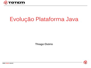 Evolução Plataforma Java Thiago Osório  