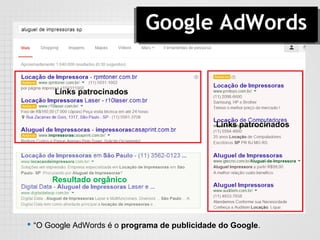Google AdWords
 “O Google AdWords é o programa de publicidade do Google.
Resultado orgânico
Links patrocinados
Links patrocinados
 