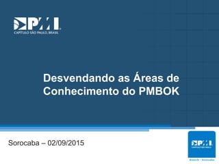 Título do Slide
Máximo de 2 linhas
Desvendando as Áreas de
Conhecimento do PMBOK
Sorocaba – 02/09/2015
 