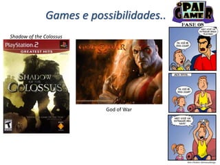 Games e possibilidades...
Shadow of the Colossus
God of War
 