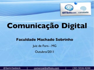 Comunicação Digital
         Faculdade Machado Sobrinho
                    Juiz de Fora - MG
                     Outubro/2011



@SamirIasbeck   |   comercial@eMiolo.com   |   (32) 3216-4244
 