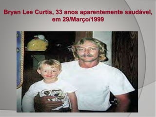 Bryan Lee Curtis, 33 anos aparentemente saudável,
em 29/Março/1999
 