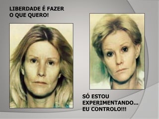 LIBERDADE É FAZER
O QUE QUERO!
SÓ ESTOU
EXPERIMENTANDO...
EU CONTROLO!!!
 